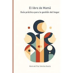 Sánchez Duerto, MarÍa del Pilar EL libro de Mamá "Guía Práctica para la Gestión del Hogar Sánchez Duerto, MarÍa del Pilar EL libro de Mamá "Guía Práctica para la Gestión del Hogar
