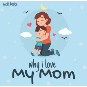 Books, Zack's Why I Love My Mom: A Children's book about the story of a little boy that loves his Mom, Mother's day gift . Books, Zack's Why I Love My Mom: A Children's book about the story of a little boy that loves his Mom, Mother's day gift .