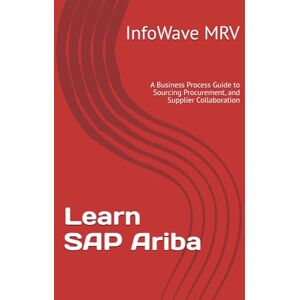 MRV, InfoWave Learn SAP Ariba: A Business Process Guide to Sourcing Procurement, and Supplier Collaboration MRV, InfoWave Learn SAP Ariba: A Business Process Guide to Sourcing Procurement, and Supplier Collaboration