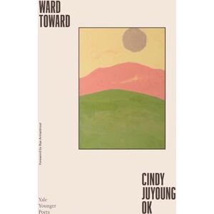 Ok, Cindy Juyoung Ward Toward: Volume 118 (Yale Series of Younger Poets) Ok, Cindy Juyoung Ward Toward: Volume 118 (Yale Series of Younger Poets)