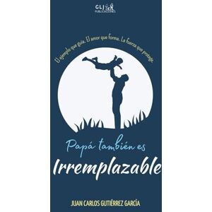 Gutiérrez García, Juan Carlos Papá también es irremplazable: El ejemplo que guía. El amor que forma. La fuerza que protege. Gutiérrez García, Juan Carlos Papá también es irremplazable: El ejemplo que guía. El amor que forma. La fuerza que protege.