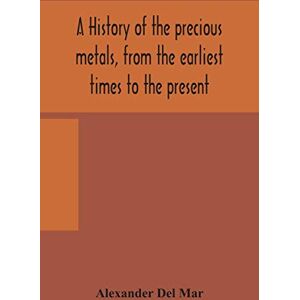 Del Mar, Alexander A history of the precious metals, from the earliest times to the present Del Mar, Alexander A history of the precious metals, from the earliest times to the present