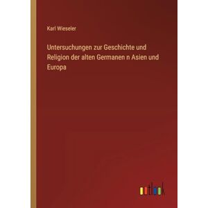 Wieseler, Karl Untersuchungen zur Geschichte und Religion der alten Germanen n Asien und Europa Wieseler, Karl Untersuchungen zur Geschichte und Religion der alten Germanen n Asien und Europa
