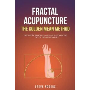 Rogers, Steve Fractal Acupuncture: The Golden Mean Method Rogers, Steve Fractal Acupuncture: The Golden Mean Method