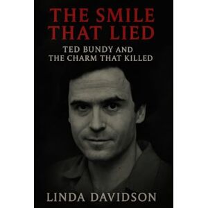 Davidson, Linda The Smile That Lied: Ted Bundy and the Charm That Killed Davidson, Linda The Smile That Lied: Ted Bundy and the Charm That Killed