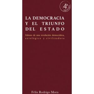 Rodrigo Mora, Félix La democracia y el triunfo del Estado: Esbozo de una revolución democrática, axiológica y civilizadora Rodrigo Mora, Félix La democracia y el triunfo del Estado: Esbozo de una revolución democrática, axiológica y civilizadora