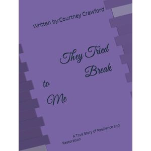 Crawford, Courtney They Tried to Break Me: A True Story of Resilience and Restoration Crawford, Courtney They Tried to Break Me: A True Story of Resilience and Restoration