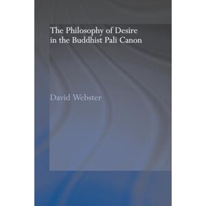 Webster, David The Philosophy of Desire in the Buddhist Pali Canon (Routledge Critical Studies in Buddhism) Webster, David The Philosophy of Desire in the Buddhist Pali Canon (Routledge Critical Studies in Buddhism)