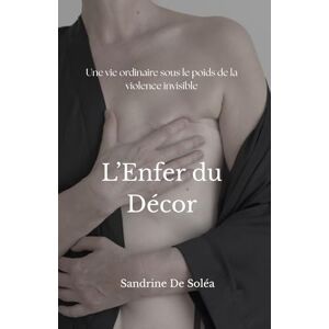 De Soléa, Sandrine L'Enfer du Décor: Une vie ordinaire sous le poids de la violence invisible De Soléa, Sandrine L'Enfer du Décor: Une vie ordinaire sous le poids de la violence invisible