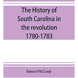 McCrady, Edward The history of South Carolina in the revolution, 1780-1783 McCrady, Edward The history of South Carolina in the revolution, 1780-1783
