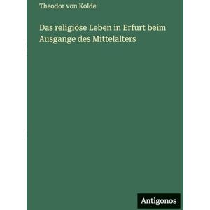 Kolde, Theodor Von Das religiöse Leben in Erfurt beim Ausgange des Mittelalters Kolde, Theodor Von Das religiöse Leben in Erfurt beim Ausgange des Mittelalters