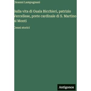 Lampugnani, Gioanni Sulla vita di Guala Bicchieri, patrizio Vercellese, prete cardinale di S. Martino ai Monti: Cenni storici Lampugnani, Gioanni Sulla vita di Guala Bicchieri, patrizio Vercellese, prete cardinale di S. Martino ai Monti: Cenni storici