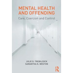 Trebilcock, Julie Mental Health and Offending: Care, Coercion and Control Trebilcock, Julie Mental Health and Offending: Care, Coercion and Control
