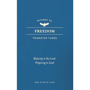 Luce, Ron PATHWAY TO FREEDOM: Trimester 3: Maturity in the Lord; Preparing to Lead Luce, Ron PATHWAY TO FREEDOM: Trimester 3: Maturity in the Lord; Preparing to Lead