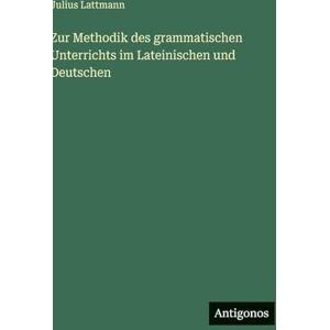 Lattmann, Julius Zur Methodik des grammatischen Unterrichts im Lateinischen und Deutschen Lattmann, Julius Zur Methodik des grammatischen Unterrichts im Lateinischen und Deutschen