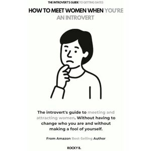 B., Rocky How to Meet Women When You're an Introvert (The Introvert's Guide to Meeting and Attracting Women. All Without Having to Change Who You Are and Without Making a Fool of Yourself) B., Rocky How to Meet Women When You're an Introvert (The Introvert's Guide to Meeting and Attracting Women. All Without Having to Change Who You Are and Without Making a Fool of Yourself)