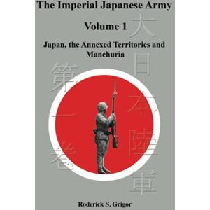 Grigor, Roderick S. The Imperial Japanese Army Volume 1: Japan, the Annexed Territories and Manchuria Grigor, Roderick S. The Imperial Japanese Army Volume 1: Japan, the Annexed Territories and Manchuria