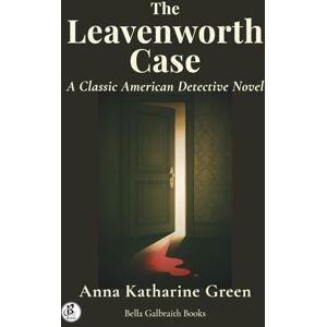 Green, Anna Katharine The Leavenworth Case: A Classic American Detective Novel Green, Anna Katharine The Leavenworth Case: A Classic American Detective Novel