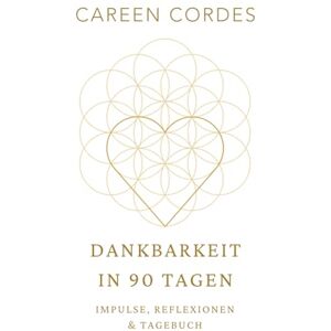 Cordes, Careen Dankbarkeit in 90 Tagen: Dein Weg zurück zu dir Impulse, Reflexionen, Tagebuch Cordes, Careen Dankbarkeit in 90 Tagen: Dein Weg zurück zu dir Impulse, Reflexionen, Tagebuch