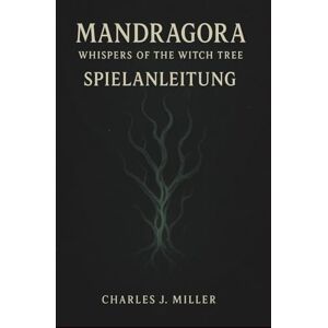 Miller, Charles J. Mandragora: Whispers Of The Witch Tree – Spielanleitung: Das vollständige Spielerhandbuch zur Meisterschaft in Kampf, Charakterentwicklung, Geheimnissen und Enden Miller, Charles J. Mandragora: Whispers Of The Witch Tree – Spielanleitung: Das vollständige Spielerhandbuch zur Meisterschaft in Kampf, Charakterentwicklung, Geheimnissen und Enden