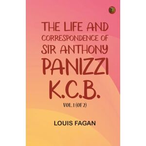 Louis Fagan The life and correspondence of Sir Anthony Panizzi K.C.B. Vol. 1 (of 2) Louis Fagan The life and correspondence of Sir Anthony Panizzi K.C.B. Vol. 1 (of 2)