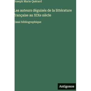 Quérard, Joseph Marie Les auteurs déguisés de la littérature française au XIXe siècle: Essai bibliographique Quérard, Joseph Marie Les auteurs déguisés de la littérature française au XIXe siècle: Essai bibliographique