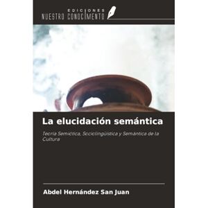 Hernández San Juan, Abdel La elucidación semántica: Teoría Semiótica, Sociolingüística y Semántica de la Cultura Hernández San Juan, Abdel La elucidación semántica: Teoría Semiótica, Sociolingüística y Semántica de la Cultura