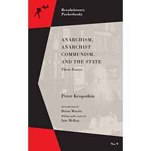 Peter Kropotkin Anarchism, Anarchist Communism, and The State (Revolutionary Pocketbooks): Three Essays Peter Kropotkin Anarchism, Anarchist Communism, and The State (Revolutionary Pocketbooks): Three Essays