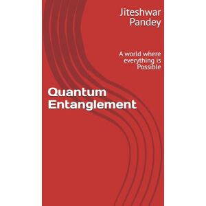 Pandey, Dr Jiteshwar Kumar Quantum Entanglement: A world where everything is Possible Pandey, Dr Jiteshwar Kumar Quantum Entanglement: A world where everything is Possible