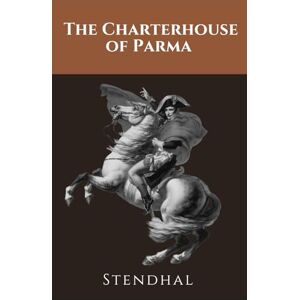Stendhal The Charterhouse of Parma: A Classic European Masterpiece Stendhal The Charterhouse of Parma: A Classic European Masterpiece