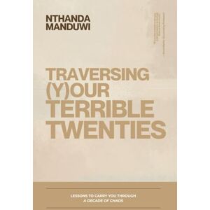Manduwi, Nthanda Traversing Your Terrible twenties: Lessons to Carry You Through a Decade of Chaos: 2 (Tens) Manduwi, Nthanda Traversing Your Terrible twenties: Lessons to Carry You Through a Decade of Chaos: 2 (Tens)