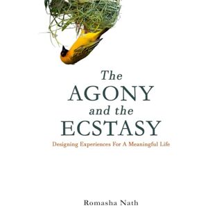 Nath, Romasha The Agony and the Ecstasy: Designing Experiences For A Meaningful Life Nath, Romasha The Agony and the Ecstasy: Designing Experiences For A Meaningful Life