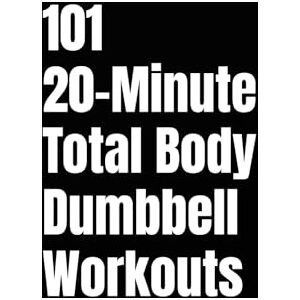 Myers, Erik 101 20-Minute Total Body Dumbbell Workouts: Fast, Effective Workouts to Build Strength, Burn Fat, and Sculpt Lean Muscle in Just 20 Minutes a Day (The 101 Workout Series) Myers, Erik 101 20-Minute Total Body Dumbbell Workouts: Fast, Effective Workouts to Build Strength, Burn Fat, and Sculpt Lean Muscle in Just 20 Minutes a Day (The 101 Workout Series)