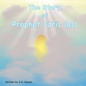 Hassan, Z A The Story Of Prophet Idris: 2 (Prophets of Allah: Inspiring Stories of Dedication and Devotion) Hassan, Z A The Story Of Prophet Idris: 2 (Prophets of Allah: Inspiring Stories of Dedication and Devotion)