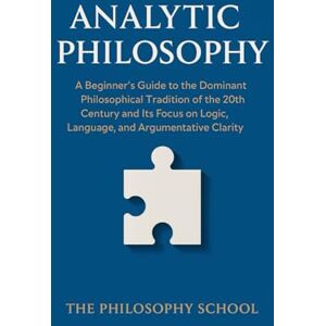 Analytic Philosophy: A Beginner's Guide to the Dominant Philosophical Tradition of the 20th Century and Its Focus on Logic, Language, and Argumentative Clarity (Western Philosophy) Analytic Philosophy: A Beginner's Guide to the Dominant Philosophical Tradition of the 20th Century and Its Focus on Logic, Language, and Argumentative Clarity (Western Philosophy)
