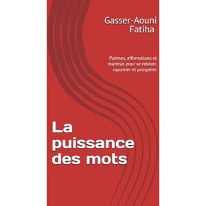 Gasser Aouni, GAF Fatiha Nathalie La puissance des mots: Poèmes, affirmations et mantras pour se relever, rayonner et prospérer Gasser Aouni, GAF Fatiha Nathalie La puissance des mots: Poèmes, affirmations et mantras pour se relever, rayonner et prospérer