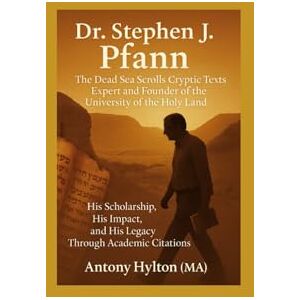 Hylton MA, Mr Antony Dr. Stephen J. Pfann the Dead Sea Scrolls Cryptic Texts Expert and Founder of The University of the Holy Land: His Scholarship, His Impact and His ... (Prophetic Academic Readings of the Bible) Hylton MA, Mr Antony Dr. Stephen J. Pfann the Dead Sea Scrolls Cryptic Texts Expert and Founder of The University of the Holy Land: His Scholarship, His Impact and His ... (Prophetic Academic Readings of the Bible)