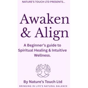 Touch Ltd, Nature's Touch Awaken and Align: A beginners guide to intuitive healing and spiritual wellness. Touch Ltd, Nature's Touch Awaken and Align: A beginners guide to intuitive healing and spiritual wellness.