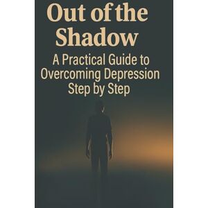 Wróblewski, Marek Out of the shadof Apractical Guide to Overcoming Depression Step by Step Wróblewski, Marek Out of the shadof Apractical Guide to Overcoming Depression Step by Step