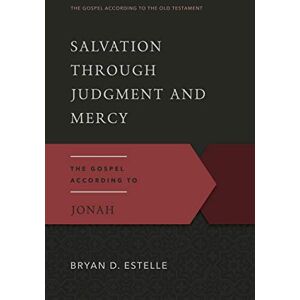 Bryan D. Estelle Salvation Through Judgment and Mercy, The Gospel According to Jonah (Gospel According to the Old Testament) Bryan D. Estelle Salvation Through Judgment and Mercy, The Gospel According to Jonah (Gospel According to the Old Testament)