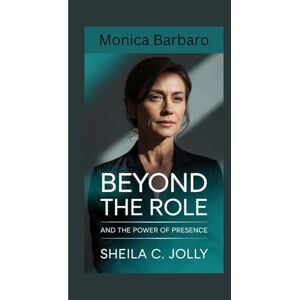 C. Jolly, Sheila Monica Barbaro: Beyond the Role: and the Power of Presence C. Jolly, Sheila Monica Barbaro: Beyond the Role: and the Power of Presence