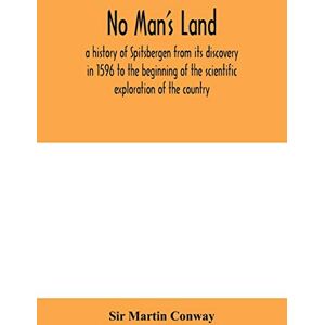 Martin Conway, Sir No Man's Land, a history of Spitsbergen from its discovery in 1596 to the beginning of the scientific exploration of the country Martin Conway, Sir No Man's Land, a history of Spitsbergen from its discovery in 1596 to the beginning of the scientific exploration of the country