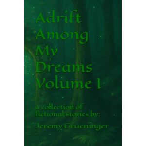 Grueninger, Jeremy Adrift Among My Dreams Volume I: a collection of fictional stories Grueninger, Jeremy Adrift Among My Dreams Volume I: a collection of fictional stories