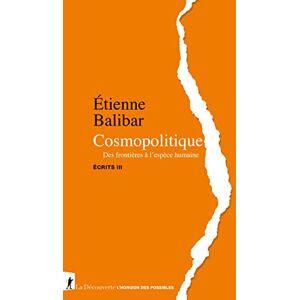 Balibar, Étienne Cosmopolitique Des frontières à l'espèce humaine Écrits III: Tome 3, Cosmopolitique. Des frontières à l'espèce humaine Balibar, Étienne Cosmopolitique Des frontières à l'espèce humaine Écrits III: Tome 3, Cosmopolitique. Des frontières à l'espèce humaine