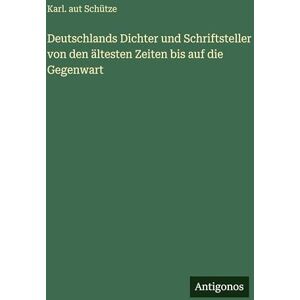 Schütze, Karl Aut Deutschlands Dichter und Schriftsteller von den ältesten Zeiten bis auf die Gegenwart Schütze, Karl Aut Deutschlands Dichter und Schriftsteller von den ältesten Zeiten bis auf die Gegenwart