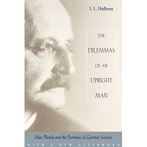 Heilbron, J. L. The Dilemmas of an Upright Man: Max Planck and the Fortunes of German Science: Max Planck and the Fortunes of German Science, With a New Afterword Heilbron, J. L. The Dilemmas of an Upright Man: Max Planck and the Fortunes of German Science: Max Planck and the Fortunes of German Science, With a New Afterword