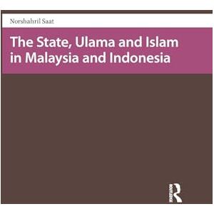 Saat, Norshahril The State, Ulama and Islam in Malaysia and Indonesia (Religion and Society in Asia) Saat, Norshahril The State, Ulama and Islam in Malaysia and Indonesia (Religion and Society in Asia)