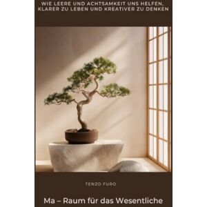 Furo, Tenzo Ma – Raum für das Wesentliche: Wie Leere und Achtsamkeit uns helfen, klarer zu leben und kreativer zu denken Furo, Tenzo Ma – Raum für das Wesentliche: Wie Leere und Achtsamkeit uns helfen, klarer zu leben und kreativer zu denken