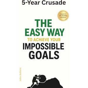 Soforic, John 5-Year Crusade: The Easy Way to Achieve Your Impossible Goals Soforic, John 5-Year Crusade: The Easy Way to Achieve Your Impossible Goals