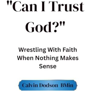 Dodson, Calvin Can I Trust God?": Wrestling With Faith When Nothing Makes Sense Dodson, Calvin Can I Trust God?": Wrestling With Faith When Nothing Makes Sense